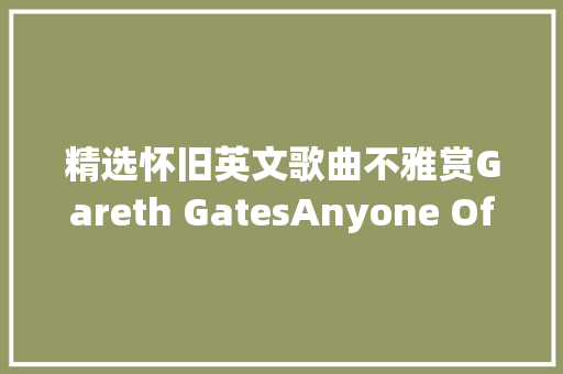 精选怀旧英文歌曲不雅赏Gareth GatesAnyone Of Us