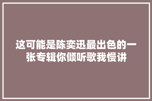 这可能是陈奕迅最出色的一张专辑你倾听歌我慢讲