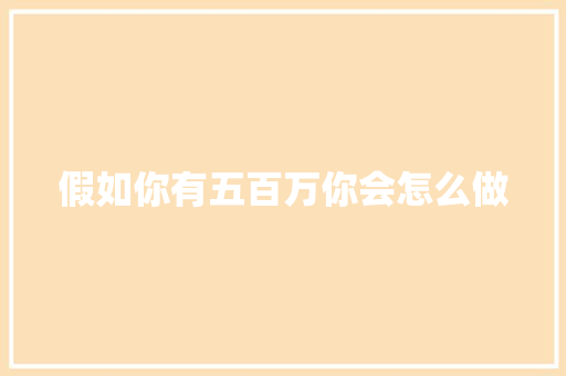 假如你有五百万你会怎么做
