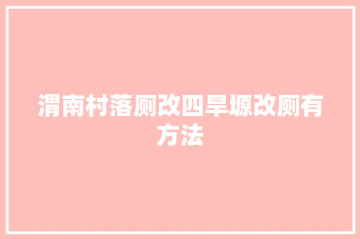 渭南村落厕改四旱塬改厕有方法