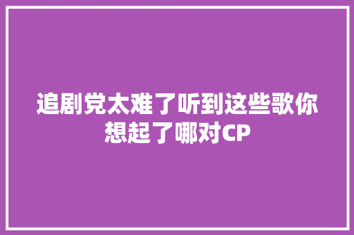追剧党太难了听到这些歌你想起了哪对CP
