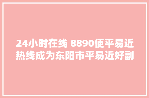 24小时在线 8890便平易近热线成为东阳市平易近好副手