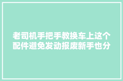 老司机手把手教换车上这个配件避免发动报废新手也分分钟学会