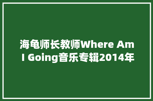 海龟师长教师Where Am I Going音乐专辑2014年制作发行
