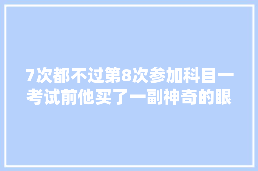 7次都不过第8次参加科目一考试前他买了一副神奇的眼镜