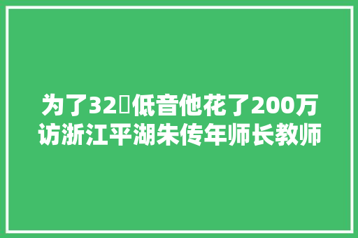 为了32吋低音他花了200万访浙江平湖朱传年师长教师