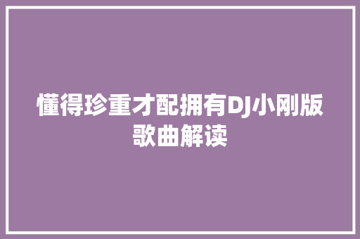 懂得珍重才配拥有DJ小刚版歌曲解读