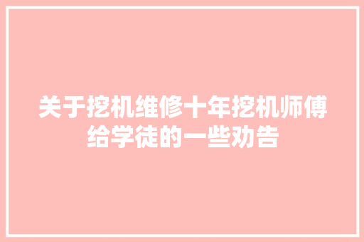 关于挖机维修十年挖机师傅给学徒的一些劝告