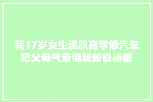 我17岁女生读职高学修汽车把父母气晕但我却很骄傲