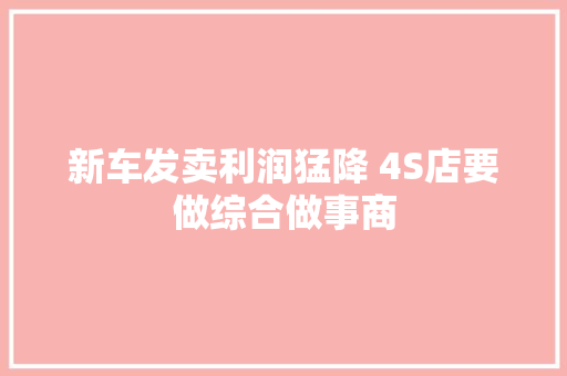 新车发卖利润猛降 4S店要做综合做事商