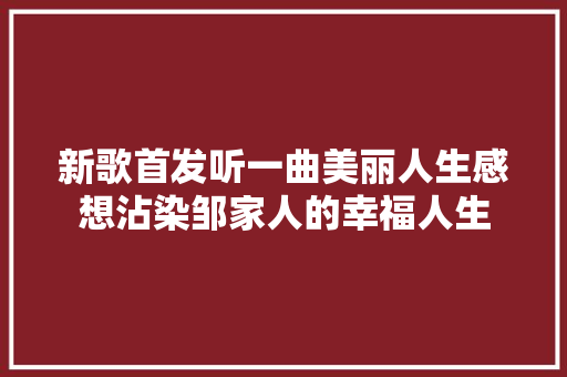 新歌首发听一曲美丽人生感想沾染邹家人的幸福人生
