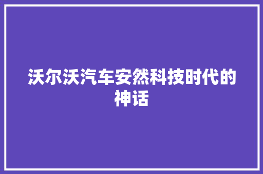 沃尔沃汽车安然科技时代的神话