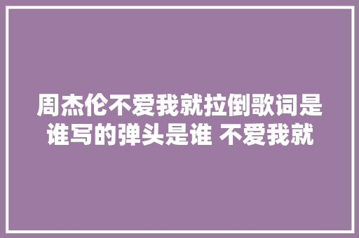 周杰伦不爱我就拉倒歌词是谁写的弹头是谁 不爱我就拉倒简谱