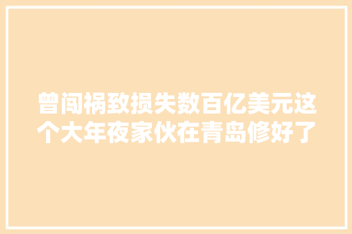 曾闯祸致损失数百亿美元这个大年夜家伙在青岛修好了新照曝光