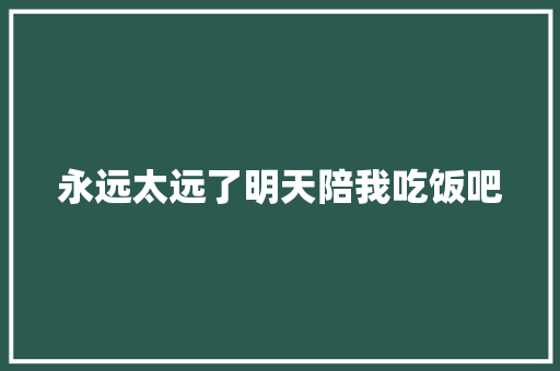 永远太远了明天陪我吃饭吧