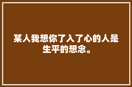 某人我想你了入了心的人是生平的想念。
