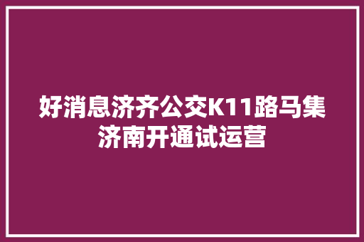 好消息济齐公交K11路马集济南开通试运营