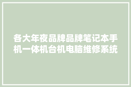 各大年夜品牌品牌笔记本手机一体机台机电脑维修系统安装
