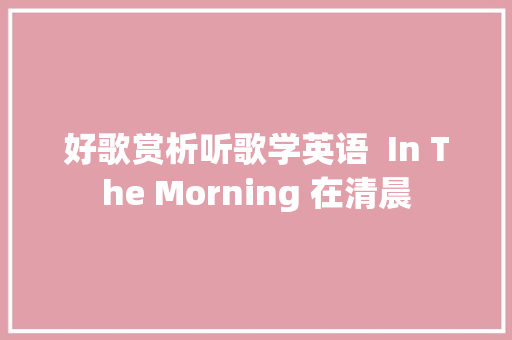 好歌赏析听歌学英语  In The Morning 在清晨