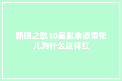 新疆之歌10吴影余淑荣花儿为什么这样红