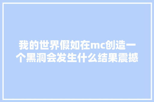 我的世界假如在mc创造一个黑洞会发生什么结果震撼人心
