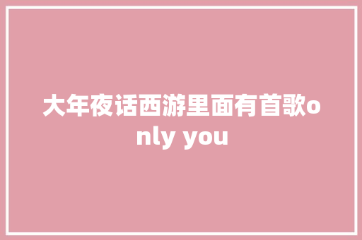 大年夜话西游里面有首歌only you