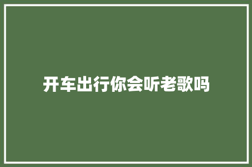 开车出行你会听老歌吗