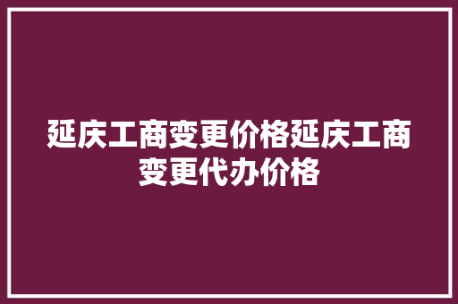 延庆工商变更价格延庆工商变更代办价格