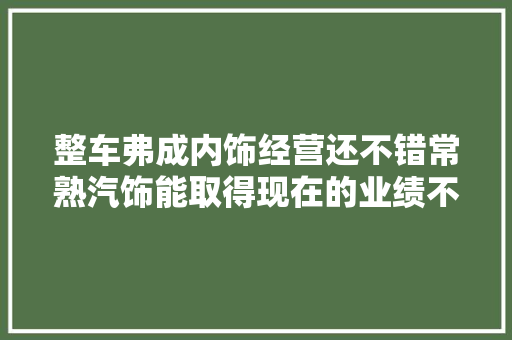 整车弗成内饰经营还不错常熟汽饰能取得现在的业绩不随意马虎