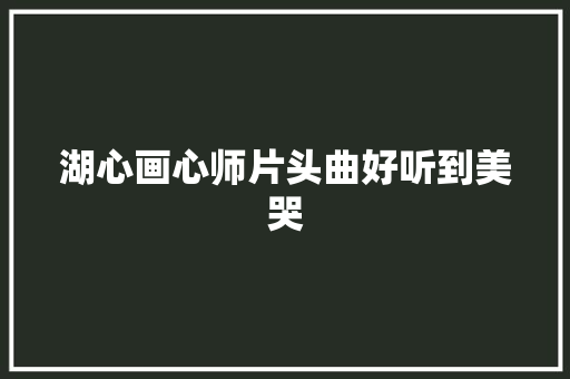 湖心画心师片头曲好听到美哭
