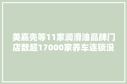 美嘉壳等11家润滑油品牌门店数超17000家养车连锁没过气
