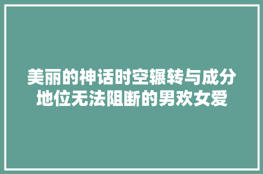 美丽的神话时空辗转与成分地位无法阻断的男欢女爱