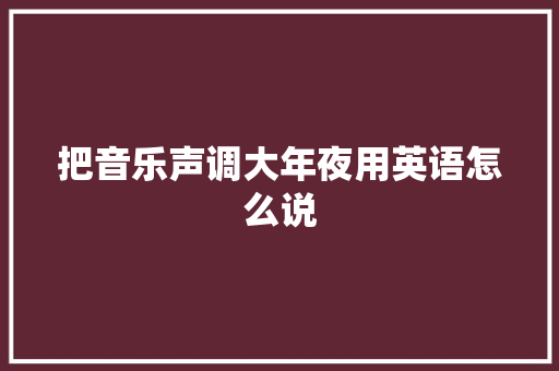 把音乐声调大年夜用英语怎么说