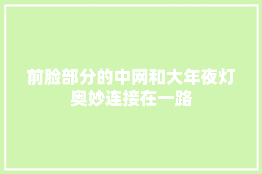 前脸部分的中网和大年夜灯奥妙连接在一路