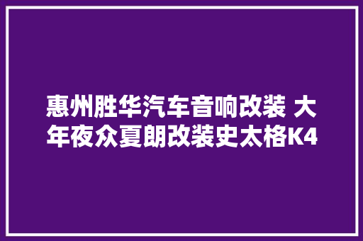 惠州胜华汽车音响改装 大年夜众夏朗改装史太格K402功放 一路有欢乐