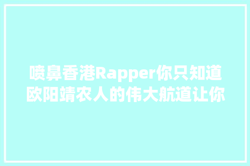喷鼻香港Rapper你只知道欧阳靖农人的伟大航道让你感想沾染港式rap