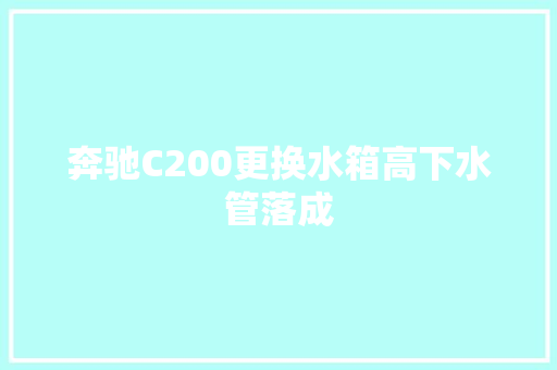 奔驰C200更换水箱高下水管落成