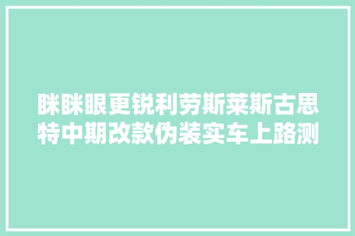 眯眯眼更锐利劳斯莱斯古思特中期改款伪装实车上路测试 汽车知识