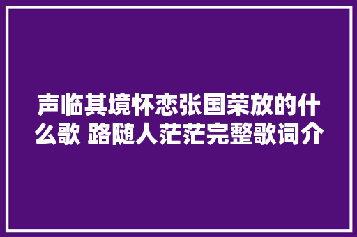 声临其境怀恋张国荣放的什么歌 路随人茫茫完整歌词介绍
