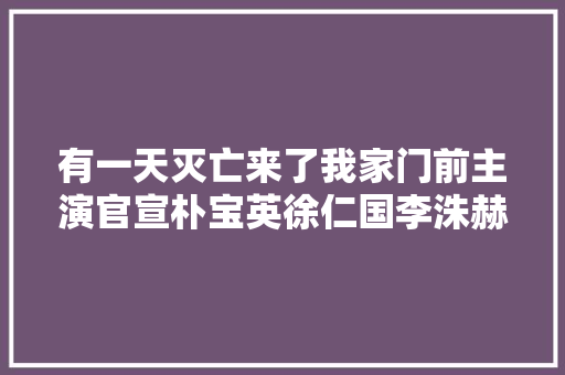 有一天灭亡来了我家门前主演官宣朴宝英徐仁国李洙赫等