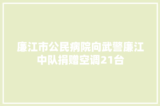 廉江市公民病院向武警廉江中队捐赠空调21台
