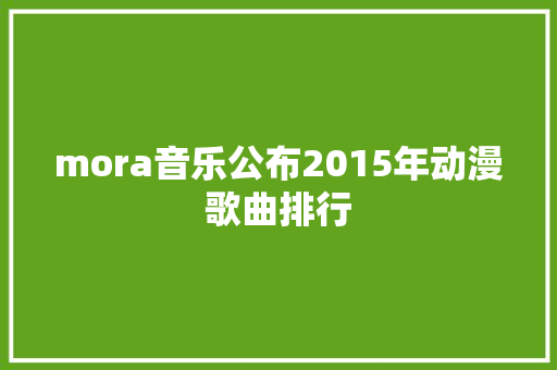 mora音乐公布2015年动漫歌曲排行