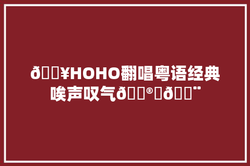 🔥HOHO翻唱粤语经典唉声叹气😮‍💨
