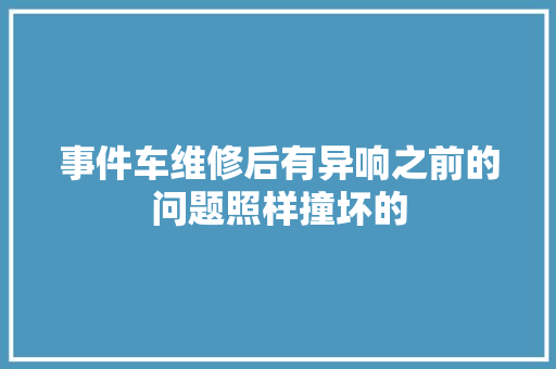 事件车维修后有异响之前的问题照样撞坏的 汽车知识