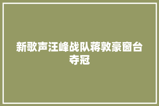 新歌声汪峰战队蒋敦豪窗台夺冠