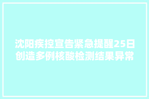 沈阳疾控宣告紧急提醒25日创造多例核酸检测结果异常活动轨迹公布