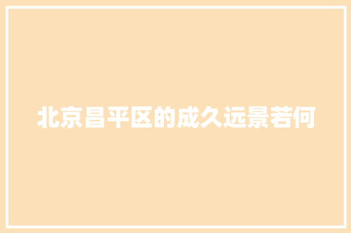 北京昌平区的成久远景若何