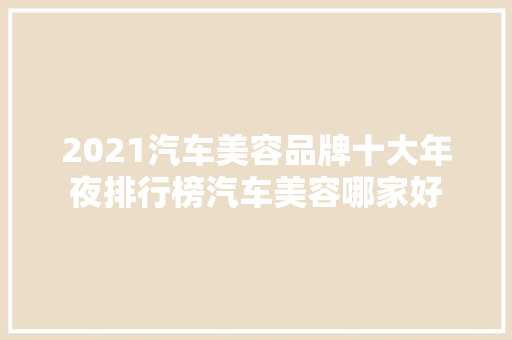 2021汽车美容品牌十大年夜排行榜汽车美容哪家好