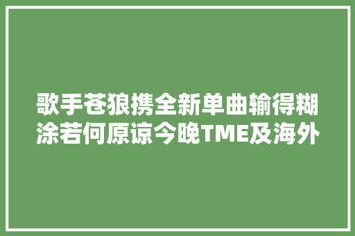 歌手苍狼携全新单曲输得糊涂若何原谅今晚TME及海外平台上线