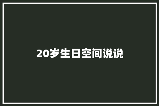 20岁生日空间说说
